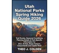 Utah National Parks Spring Hiking Guide 2026: Trail Routes, Seasonal Conditions, Planning Details & Park-Specific Information for Zion, Arches, Bryce Canyon, Canyonlands and Capitol Reef