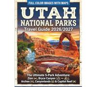 Utah National Parks Travel Guide 2026/2027: The Ultimate 5-Park Adventure: Zion, Bryce Canyon, Arches, Canyonlands & Capitol Reef (Full Color Images with Maps)
