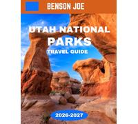Utah National Parks TRAVEL GUIDE 2026-2027: Utah’s Mighty Five: Where Earth Shows Off in a Spectacular Symphony of Red Rock Canyons, Towering Arches, and Untamed Wilderness