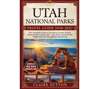 UTAH NATIONAL PARKS TRAVEL GUIDE 2026-2027: Your Complete Handbook to Zion, Bryce Canyon, Arches, Canyonlands & Capitol Reef Epic Hikes, Scenic Drives, Hidden Gems & Unforgettable Adventures