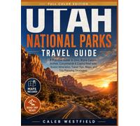 Utah National Parks Travel Guide: A Practical Guide to Zion, Bryce Canyon, Arches, Canyonlands & Capitol Reef with Scenic Itineraries, Travel Tips, Maps, and Trip Planning Strategies.