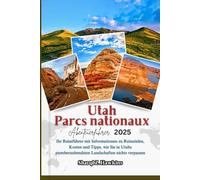Utah Nationalparks Abenteuerführer 2025: Ihr Reiseführer mit Informationen zu Reisezielen, Kosten und Tipps, wie Sie in Utahs atemberaubendsten Landschaften nichts verpassen
