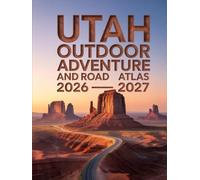 UTAH OUTDOOR ADVENTURE AND ROAD ATLAS 2026-2027: MAPS FOR SCENIC DRIVES, OUTDOOR ACTIVITIES, AND HIDDEN GEMS ACROSS UTAH