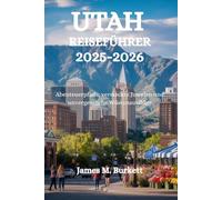 UTAH-REISEFÜHRER 2025-2026: Abenteuerpfade, versteckte Juwelen und unvergessliche Wüstenausflüge