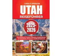 UTAH REISEFÜHRER 2025-2026: Top-Attraktionen, Outdoor-Abenteuer, Roadtrip-Routen und Unterkünfte, Restaurants und Erkundungstouren