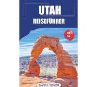 Utah Reiseführer 2026: Entdecken Sie Top-Nationalparks, ideale Zeiten für einen Besuch, landschaftlich reizvolle Roadtrips, Outdoor-Abenteuer und versteckte Schätze in den Vereinigten Staaten