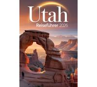 Utah Reiseführer 2026: Ihr Begleiter für Zion, Bryce Canyon, Arches und Canyonlands