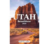 Utah Reiseführer 2026: Ultimative Roadtrips & Abenteuer: Zion, Bryce Canyon, Arches, Canyonlands und Capitol Reef Nationalparks mit charmanten Städtchen, versteckten Juwelen & Routenvorschlägen