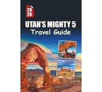UTAH’S MIGHTY 5 TRAVEL GUIDE 2026: Zion, Bryce Canyon, Arches, Canyonlands & Capitol Reef Road Trip Itineraries, Scenic Drives, Hiking Trails, Hidden Spots and Insider Planning Tips