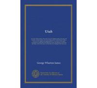 Utah: the land of blossoming valleys; the story of its desert wastes, of its huge and fantastic rock formations, and of its fertile gardens in the ... an account of the origin, development, and...
