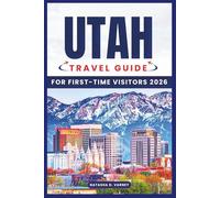 UTAH TRAVEL GUIDE FOR FIRST-TIME VISITORS 2026: Mighty Five Parks, Scenic Routes, Charming Towns, and Practical Itineraries for Exploring the Beehive State