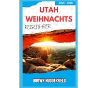 Utah Weihnachts reiseführer 2025 - 2026: Reiserouten, Geheimtipps, Lichterfeste, Bergabenteuer und Einblicke ins lokale Leben
