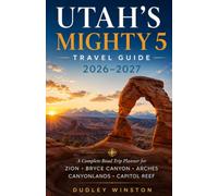 Utah's Mighty 5 Travel Guide 2026-2027: The Complete Road Trip Planner with Scenic Drives, Hiking Trails, Local Tips, Maps, and Flexible Itineraries for Zion, Bryce Canyon, Arches, Canyonlands & Capit