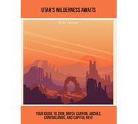Utah'S Wilderness Awaits: Your Guide To Zion, Bryce Canyon, Arches, Canyonlands, And Capitol Reef
