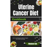 Uterine Cancer Diet Cookbook: Simple, Anti-Inflammatory Recipes For Wholesome Meals And Balanced Nutrition