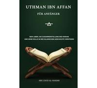 Uthman ibn Affan für Anfänger: Sein Leben, die Zusammenstellung des Korans und seine Rolle in der islamischen Geschichte verstehen (Gefährten des ... Persönlichkeiten der islamischen Geschi)