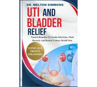 UTI And Bladder Relief: Natural Remedies To Soothe Infections, Flush Bacteria And Restore Urinary Health Fast