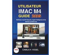 UTILISATEUR IMAC M4 GUIDE 2025: Maîtrisez macOS Sequoia, Apple Intelligence et les tâches quotidiennes