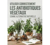 Utiliser correctement les antibiotiques végétaux comme alternative naturelle: Soignez-vous Naturellement avec les Pouvoirs des Plantes Médicinales - Antibactériens, Antiviraux et Remèdes Maison