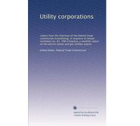 Utility corporations: Letters from the chairman of the Federal trade commission transmitting, in response to Senate resolution no. 83, 70th Congress, ... power and gas utilities inquiry: Volume 30