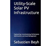 Utility-Scale Solar PV Infrastructure: Engineering, Commissioning, Performance Optimization, and Asset Management