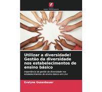 Utilizar a diversidade! Gestão da diversidade nos estabelecimentos de ensino básico: Importância da gestão da diversidade nos estabelecimentos de ensino básico em Linz