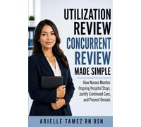 Utilization Review Concurrent Review Made Simple: How Nurses Validate Continued Stay Medical Necessity and Prevent Denials (Nursing Decision-Making - Made Simple)