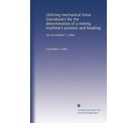 Utilizing mechanical linear transducers for the determination of a mining machine's position and heading: by Christopher C. Jobes