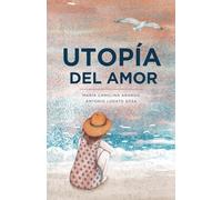 Utopía del amor: Poemas sobre el amor, el duelo, la esperanza y el amor que siempre has soñado encontrar (Poesía, versos y reflexiones)