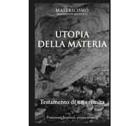 UTOPIA DELLA MATERIA: Testamento di un eremita (Biblioteca del Matericismo)