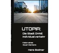 UTOPIA: Die Stadt OHNE Individualverkehrehr: Vision eines (Quer) Denkers. Gedankenexperimente zur Mobilitätswende.