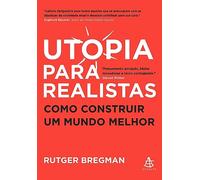 Utopia para realistas: Como construir um mundo melhor