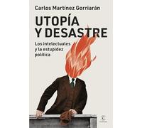 Utopía y desastre: Los intelectuales y la estupidez política (Espasa Ensayo)
