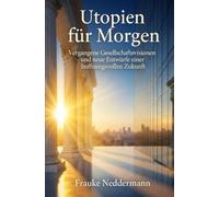 Utopien für Morgen: Vergangene Gesellschaftsvisionen und neue Entwürfe einer hoffnungsvollen Zukunft