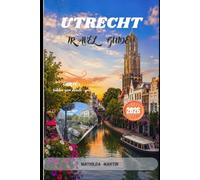 Utrecht Travel Guide 2026: Discover Dom Tower, Castle De Haar, Hidden Canals, Local Cafés, Day Trips, Scenic Cycling Routes, Food Markets and the Best of the Netherlands