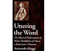 Uttering the Word: The Mystical Performances of Maria Maddalena De' Pazzi, a Renaissance Visionary