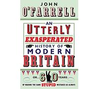 Utterly Exasperated History of Modern Britain, An or Sixty Years