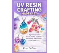 Uv Resin Crafting Made Easy: A Beginner’s Guide to Making Jewelry, Keychains, and Stunning DIY Creations at Home