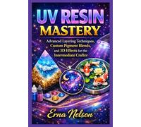 Uv Resin Mastery: Advanced Layering Techniques, Custom Pigment Blends, and 3D Effects for the Intermediate Crafter. (The Resin Craft Mastery)