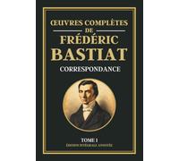 Œuvres Complètes de Frédéric Bastiat - Tome 1 - CORRESPONDANCE: Collection Libéralisme & Libertarianisme