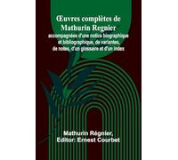 Œuvres complètes de Mathurin Regnier; accompagnées d’une notice biographique et bibliographique, de variantes, de notes, d’un glossaire et d’un index