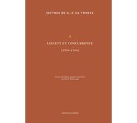 Œuvres de G.-F. Le Trosne: Volume 1 : Liberté et concurrence (1750-1768)