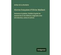 ¿uvres françaises d'Olivier Maillard: Sermons et poésies. Publiés d'après les manuscrits et les éditions originales avec introduction, notes et notices