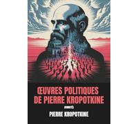 Œuvres politiques de Pierre Kropotkine (Annoté): 6 livres politiques majeurs de la pensée politique de Kropotkine