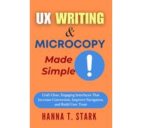 UX Writing & Microcopy Made Simple: Craft Clear, Engaging Interfaces That Increase Conversion, Improve Navigation, and Build User Trust (User-Centered Design Mastery Series)