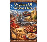 Uyghurs Of Xinjiang China Turkic Muslim Culture Traditions History And Identity: Daily Life Religion Language Music And Family Customs Of The Uyghur People In Northwest China