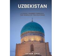 Uzbekistan: A Visual Journey: Through the Jewels of the Silk Road - Samarkand, Bukhara, Khiva & the Ancient Cities of Central Asia