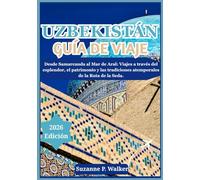 UZBEKISTÁN GUÍA DE VIAJE 2026: Desde Samarcanda al Mar de Aral: Viajes a través del esplendor, el patrimonio y las tradiciones atemporales de la Ruta de la Seda.