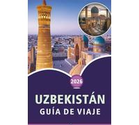 UZBEKISTÁN GUÍA DE VIAJE 2026: Explora las ciudades históricas de Asia Central, paisajes panorámicos, atracciones, gastronomía local, mapas, ... y consejos prácticos para todos los viajeros.