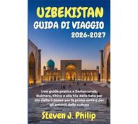 UZBEKISTAN GUIDA DI VIAGGIO 2026-2027: Una guida pratica a Samarcanda, Bukhara, Khiva e alla Via della Seta per chi visita il paese per la prima volta e per gli amanti della cultura